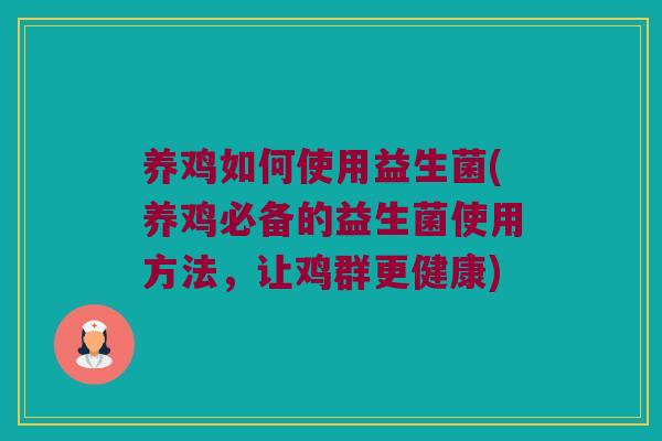 养鸡如何使用益生菌(养鸡必备的益生菌使用方法，让鸡群更健康)