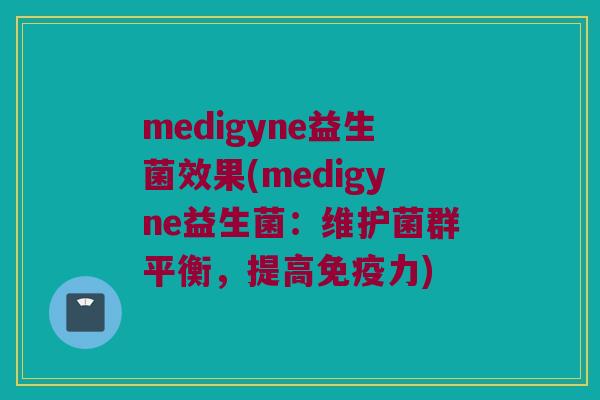 medigyne益生菌效果(medigyne益生菌：维护菌群平衡，提高免疫力)