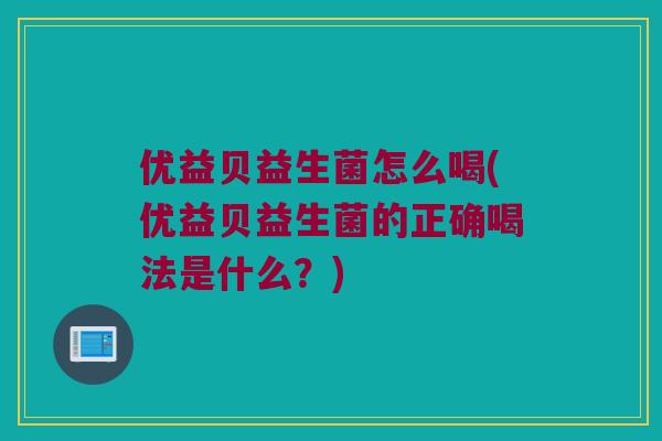 优益贝益生菌怎么喝(优益贝益生菌的正确喝法是什么？)
