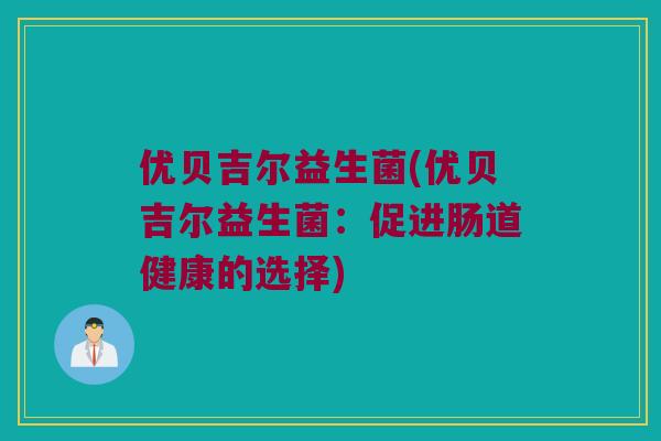 优贝吉尔益生菌(优贝吉尔益生菌：促进肠道健康的选择)