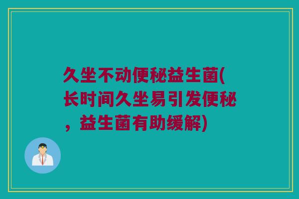 久坐不动便秘益生菌(长时间久坐易引发便秘，益生菌有助缓解)