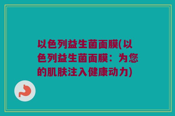 以色列益生菌面膜(以色列益生菌面膜：为您的肌肤注入健康动力)
