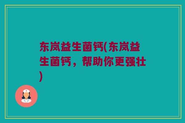 东岚益生菌钙(东岚益生菌钙，帮助你更强壮)