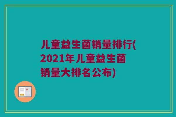 儿童益生菌销量排行(2021年儿童益生菌销量大排名公布)