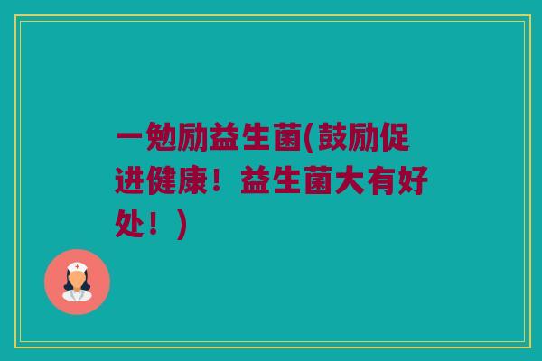 一勉励益生菌(鼓励促进健康！益生菌大有好处！)
