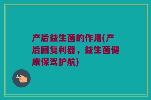 产后益生菌的作用(产后回复利器，益生菌健康保驾护航)