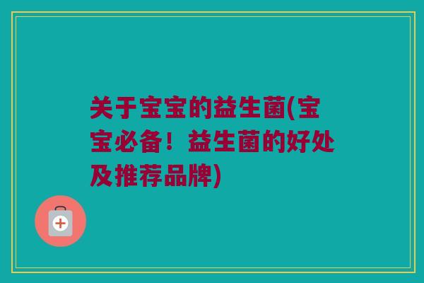 关于宝宝的益生菌(宝宝必备！益生菌的好处及推荐品牌)