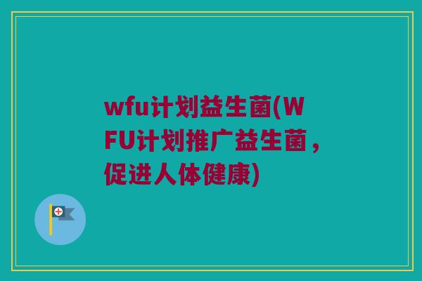 wfu计划益生菌(WFU计划推广益生菌，促进人体健康)