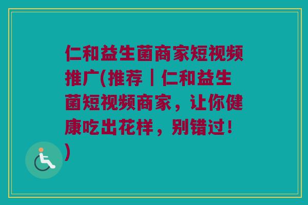 仁和益生菌商家短视频推广(推荐｜仁和益生菌短视频商家，让你健康吃出花样，别错过！)