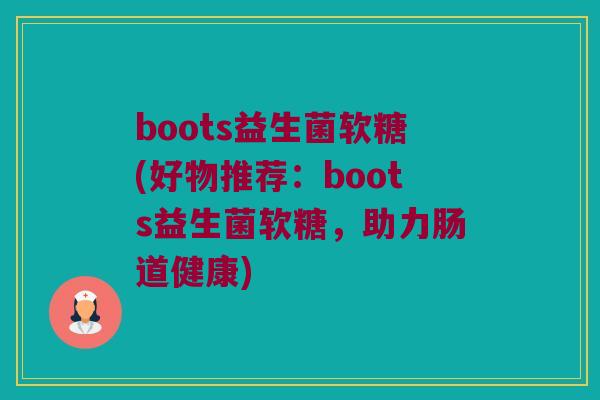 boots益生菌软糖(好物推荐：boots益生菌软糖，助力肠道健康)