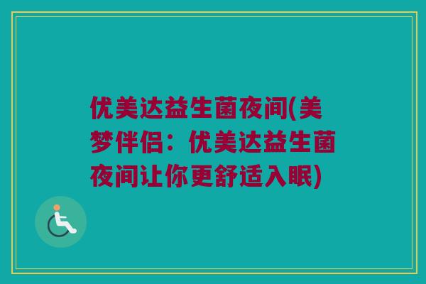 优美达益生菌夜间(美梦伴侣：优美达益生菌夜间让你更舒适入眠)