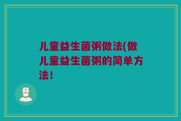 儿童益生菌粥做法(做儿童益生菌粥的简单方法！