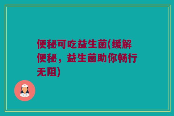 便秘可吃益生菌(缓解便秘，益生菌助你畅行无阻)