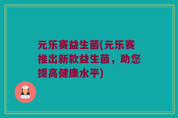 元乐赛益生菌(元乐赛推出新款益生菌，助您提高健康水平)