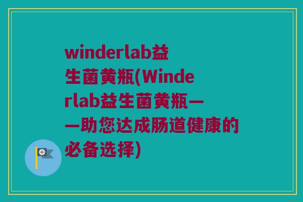 winderlab益生菌黄瓶(Winderlab益生菌黄瓶——助您达成肠道健康的必备选择)