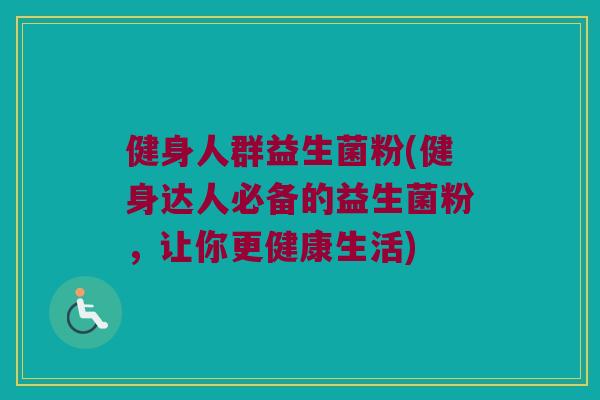 健身人群益生菌粉(健身达人必备的益生菌粉，让你更健康生活)
