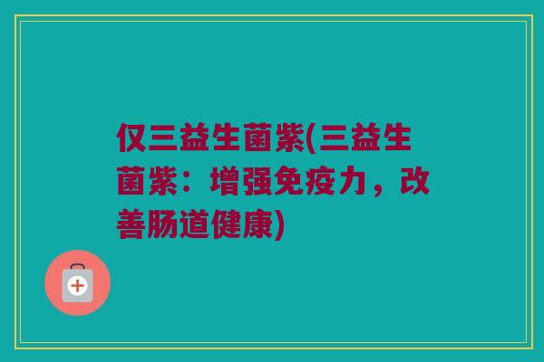 仅三益生菌紫(三益生菌紫：增强免疫力，改善肠道健康)