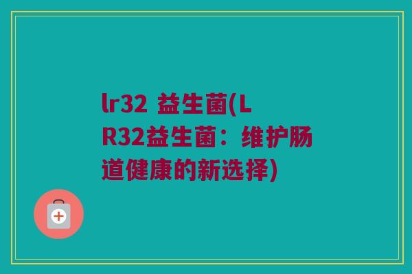 lr32 益生菌(LR32益生菌：维护肠道健康的新选择)