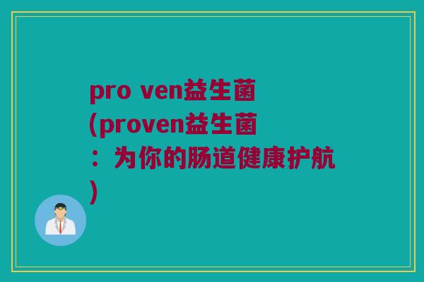 pro ven益生菌(proven益生菌：为你的肠道健康护航)