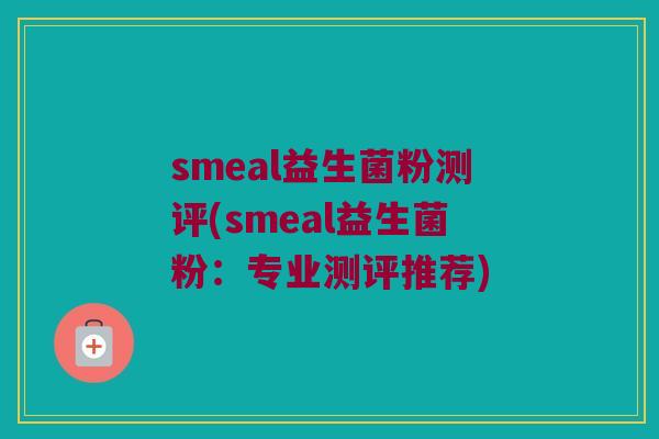 smeal益生菌粉测评(smeal益生菌粉：专业测评推荐)