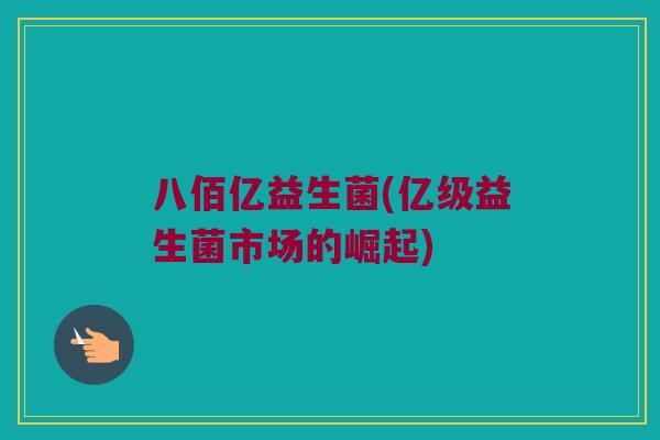 八佰亿益生菌(亿级益生菌市场的崛起)