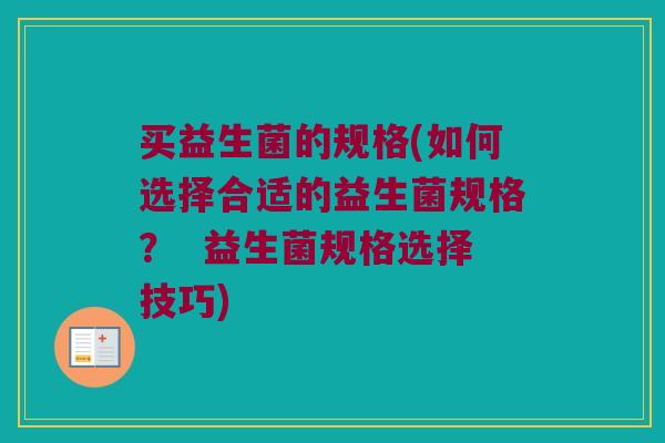 买益生菌的规格(如何选择合适的益生菌规格? 益生菌规格选择技巧) 买益生菌的规格(如何选择合适的益生菌规格? 益生菌规格选择技巧)