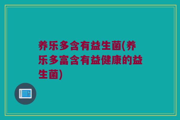 养乐多含有益生菌(养乐多富含有益健康的益生菌)