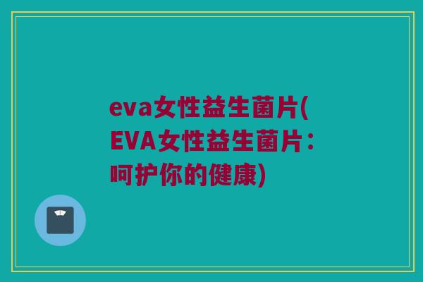 eva女性益生菌片(EVA女性益生菌片：呵护你的健康)