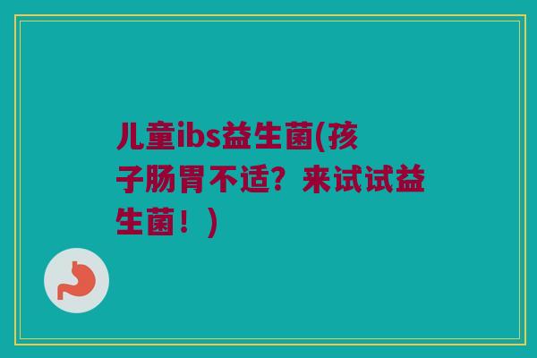 儿童ibs益生菌(孩子肠胃不适？来试试益生菌！)