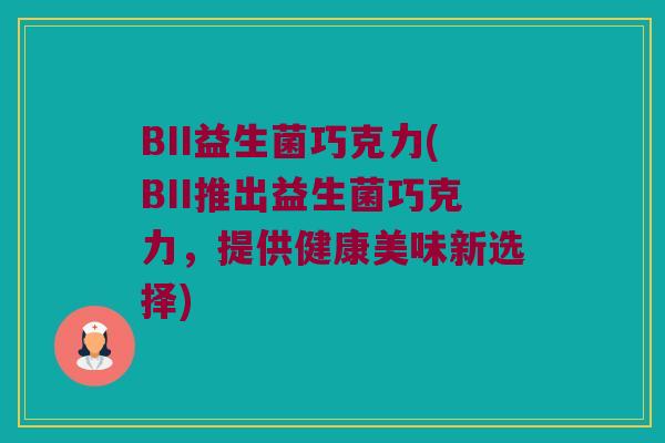 BII益生菌巧克力(BII推出益生菌巧克力，提供健康美味新选择)