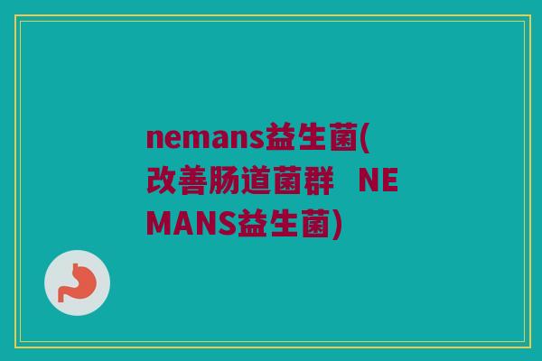 nemans益生菌(改善肠道菌群  NEMANS益生菌)
