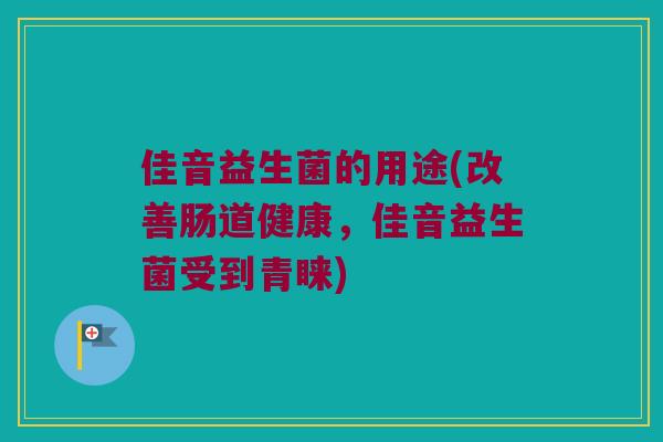 佳音益生菌的用途(改善肠道健康，佳音益生菌受到青睐)