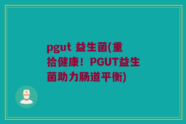 pgut 益生菌(重拾健康！PGUT益生菌助力肠道平衡)