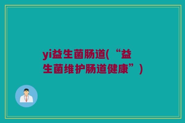 yi益生菌肠道(“益生菌维护肠道健康”)