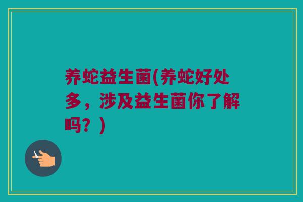 养蛇益生菌(养蛇好处多，涉及益生菌你了解吗？)
