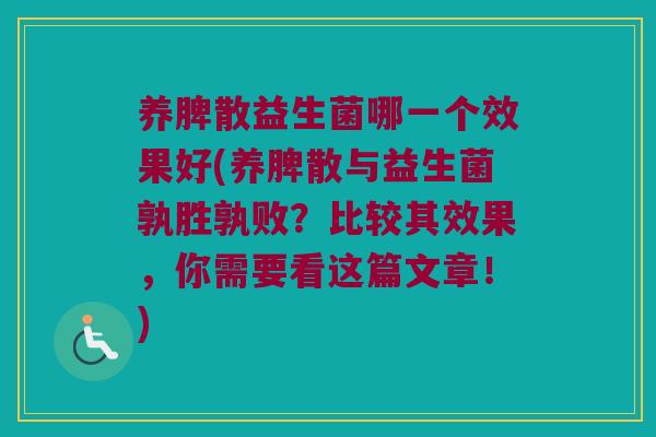 养脾散益生菌哪一个效果好(养脾散与益生菌孰胜孰败？比较其效果，你需要看这篇文章！)