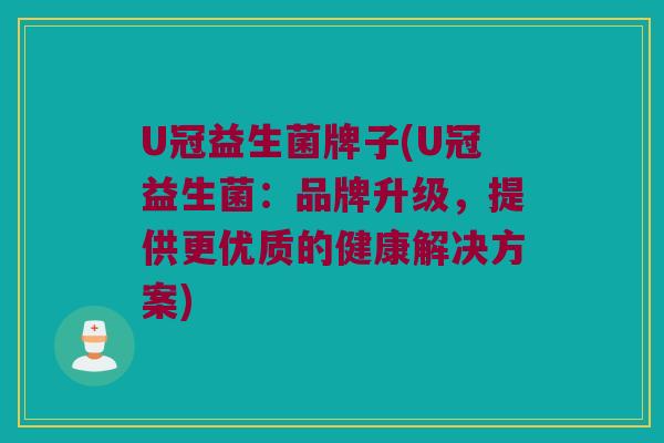 U冠益生菌牌子(U冠益生菌：品牌升级，提供更优质的健康解决方案)