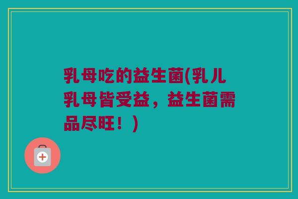 乳母吃的益生菌(乳儿乳母皆受益，益生菌需品尽旺！)