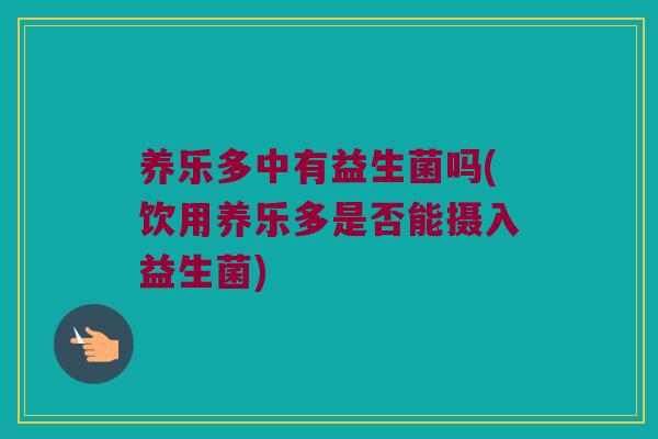 养乐多中有益生菌吗(饮用养乐多是否能摄入益生菌)