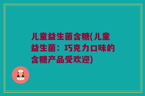 儿童益生菌含糖(儿童益生菌：巧克力口味的含糖产品受欢迎)