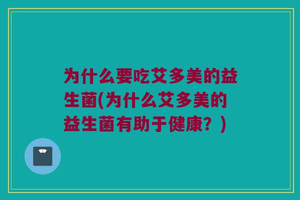 为什么要吃艾多美的益生菌(为什么艾多美的益生菌有助于健康?) 为什么要吃艾多美的益生菌(为什么艾多美的益生菌有助于健康?)
