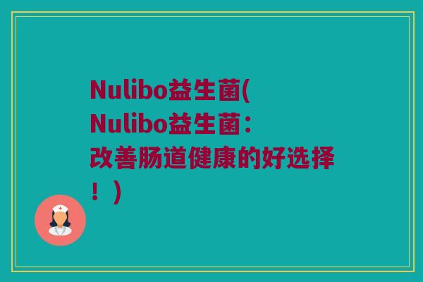 Nulibo益生菌(Nulibo益生菌：改善肠道健康的好选择！)