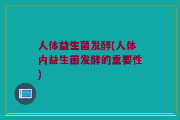 人体益生菌发酵(人体内益生菌发酵的重要性)