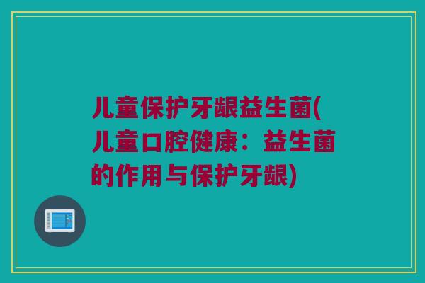 儿童保护牙龈益生菌(儿童口腔健康:益生菌的作用与保护牙龈) 儿童保护牙龈益生菌(儿童口腔健康:益生菌的作用与保护牙龈)
