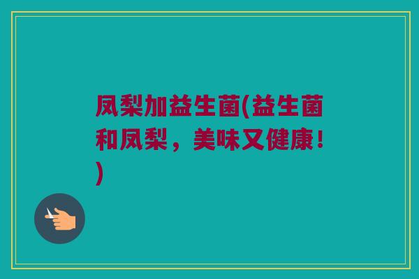 凤梨加益生菌(益生菌和凤梨，美味又健康！)