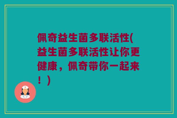 佩奇益生菌多联活性(益生菌多联活性让你更健康,佩奇带你一起来!) 佩奇益生菌多联活性(益生菌多联活性让你更健康,佩奇带你一起来!)