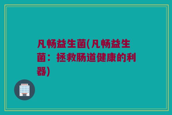 凡畅益生菌(凡畅益生菌：拯救肠道健康的利器)