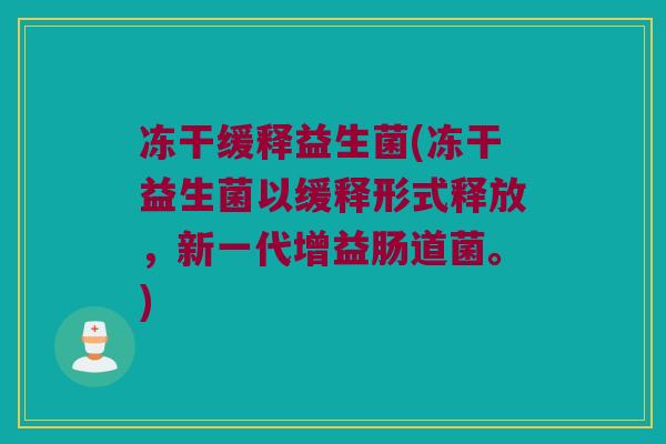 冻干缓释益生菌(冻干益生菌以缓释形式释放，新一代增益肠道菌。)