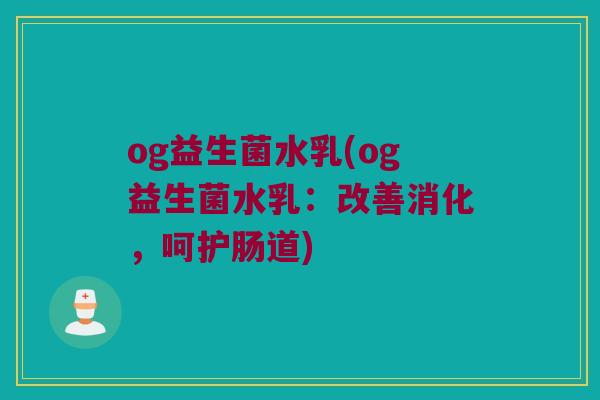 og益生菌水乳(og益生菌水乳：改善消化，呵护肠道)
