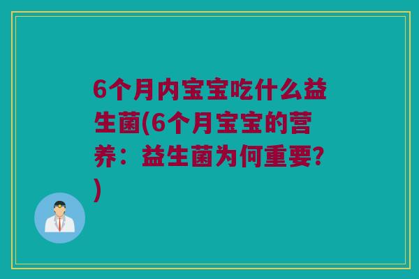 6个月内宝宝吃什么益生菌(6个月宝宝的营养：益生菌为何重要？)